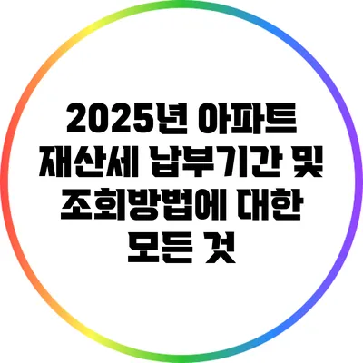 2025년 아파트 재산세 납부기간 및 조회방법에 대한 모든 것