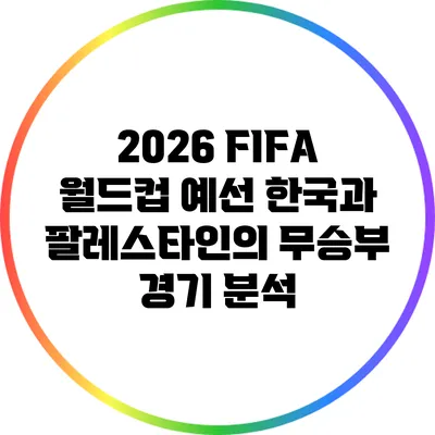 2026 FIFA 월드컵 예선: 한국과 팔레스타인의 무승부 경기 분석