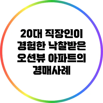 20대 직장인이 경험한 낙찰받은 오션뷰 아파트의 경매사례