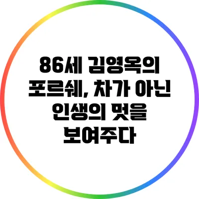 86세 김영옥의 포르쉐, 차가 아닌 인생의 멋을 보여주다
