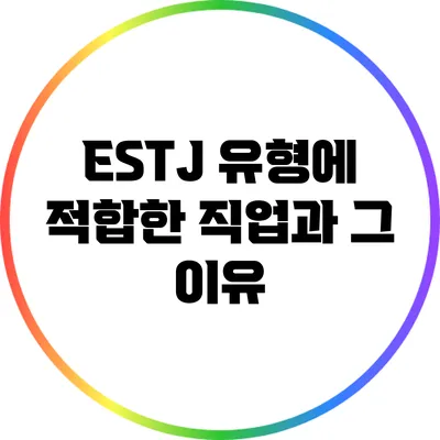 ESTJ 유형에 적합한 직업과 그 이유