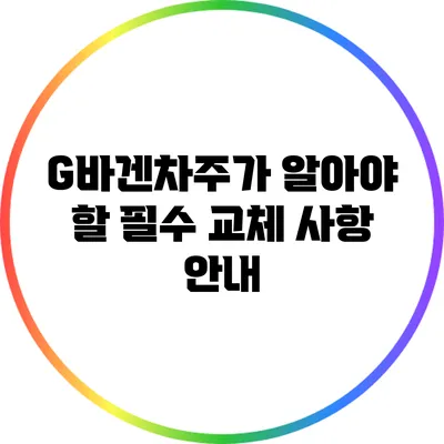 G바겐차주가 알아야 할 필수 교체 사항 안내
