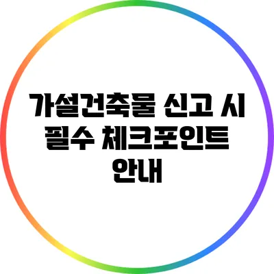 가설건축물 신고 시 필수 체크포인트 안내
