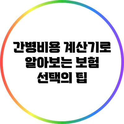 간병비용 계산기로 알아보는 보험 선택의 팁