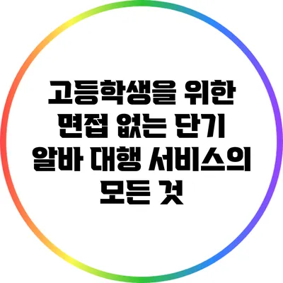 고등학생을 위한 면접 없는 단기 알바 대행 서비스의 모든 것