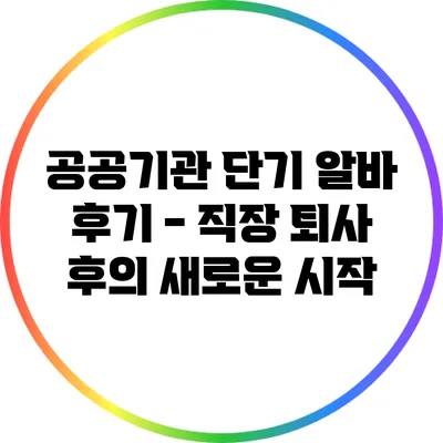 공공기관 단기 알바 후기 - 직장 퇴사 후의 새로운 시작