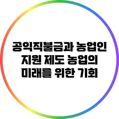 공익직불금과 농업인 지원 제도: 농업의 미래를 위한 기회
