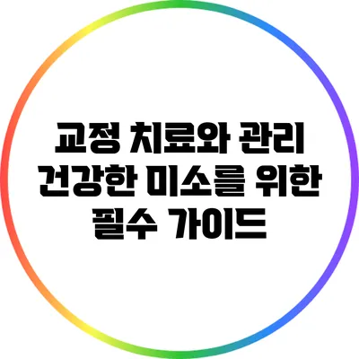 교정 치료와 관리: 건강한 미소를 위한 필수 가이드
