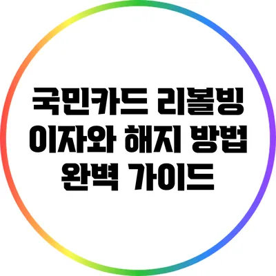 국민카드 리볼빙: 이자와 해지 방법 완벽 가이드