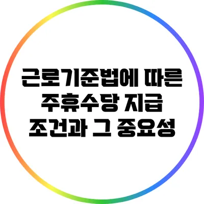 근로기준법에 따른 주휴수당 지급 조건과 그 중요성