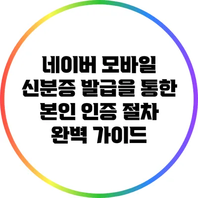 네이버 모바일 신분증 발급을 통한 본인 인증 절차 완벽 가이드