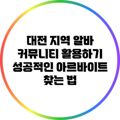 대전 지역 알바 커뮤니티 활용하기: 성공적인 아르바이트 찾는 법