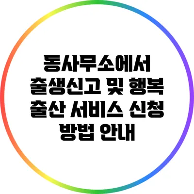 동사무소에서 출생신고 및 행복 출산 서비스 신청 방법 안내