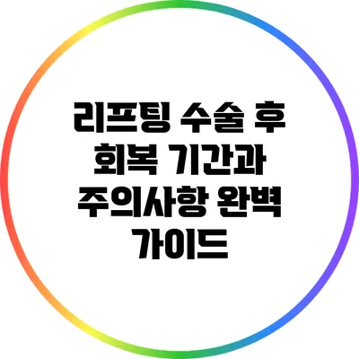 리프팅 수술 후 회복 기간과 주의사항 완벽 가이드