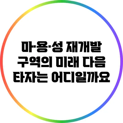 마·용·성 재개발 구역의 미래: 다음 타자는 어디일까요?