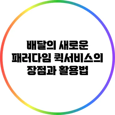 배달의 새로운 패러다임: 퀵서비스의 장점과 활용법