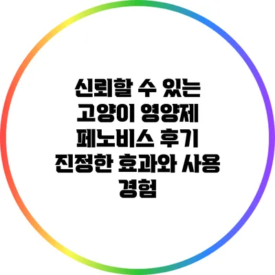 신뢰할 수 있는 고양이 영양제 페노비스 후기: 진정한 효과와 사용 경험