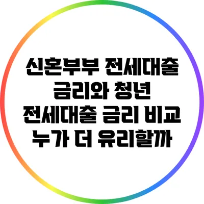신혼부부 전세대출 금리와 청년 전세대출 금리 비교: 누가 더 유리할까?