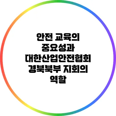 안전 교육의 중요성과 대한산업안전협회 경북북부 지회의 역할
