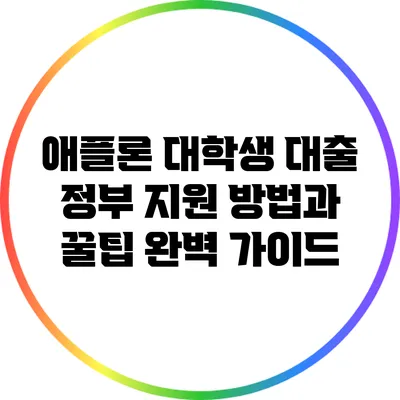 애플론 대학생 대출: 정부 지원 방법과 꿀팁 완벽 가이드