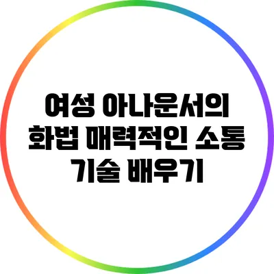 여성 아나운서의 화법: 매력적인 소통 기술 배우기