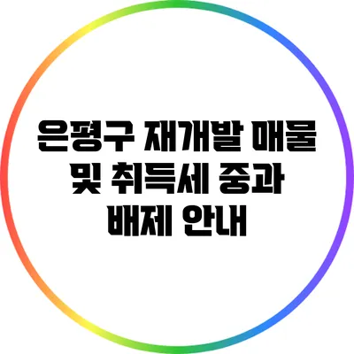 은평구 재개발 매물 및 취득세 중과 배제 안내
