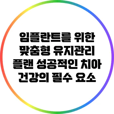 임플란트를 위한 맞춤형 유지관리 플랜: 성공적인 치아 건강의 필수 요소