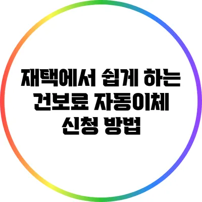 재택에서 쉽게 하는 건보료 자동이체 신청 방법