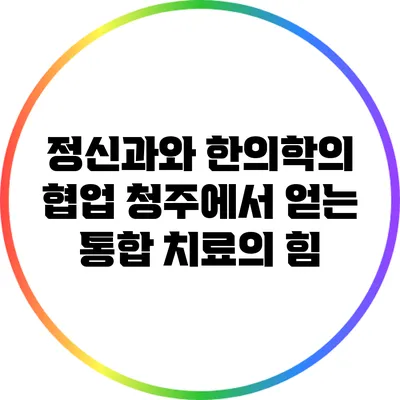 정신과와 한의학의 협업: 청주에서 얻는 통합 치료의 힘