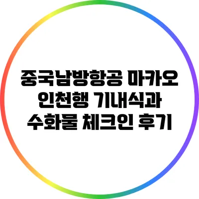 중국남방항공 마카오 인천행 기내식과 수화물 체크인 후기