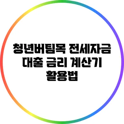 청년버팀목 전세자금 대출 금리 계산기 활용법