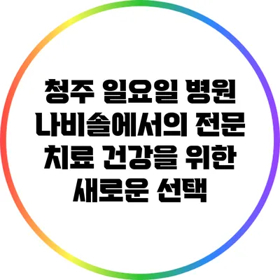 청주 일요일 병원 나비솔에서의 전문 치료: 건강을 위한 새로운 선택