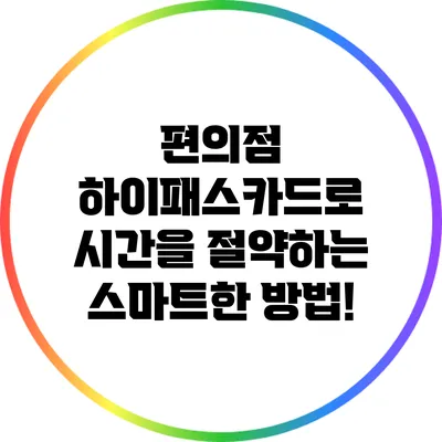 편의점 하이패스카드로 시간을 절약하는 스마트한 방법!