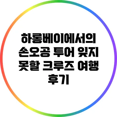 하롱베이에서의 손오공 투어: 잊지 못할 크루즈 여행 후기