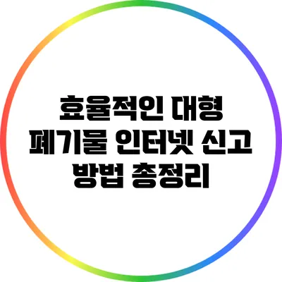 효율적인 대형 폐기물 인터넷 신고 방법 총정리