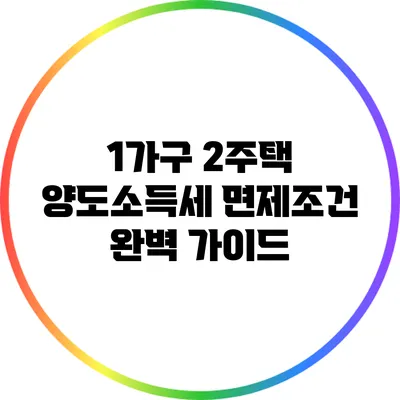 1가구 2주택 양도소득세 면제조건 완벽 가이드