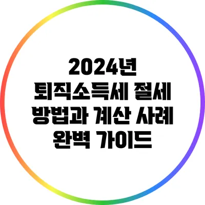 2024년 퇴직소득세 절세 방법과 계산 사례 완벽 가이드