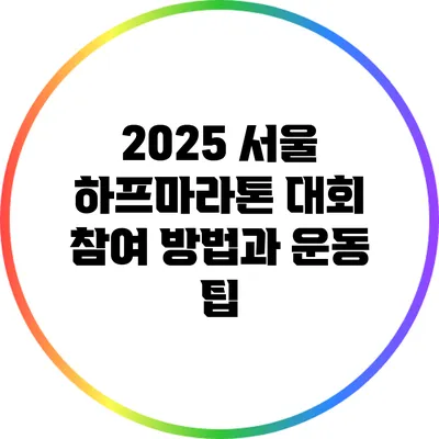 2025 서울 하프마라톤 대회: 참여 방법과 운동 팁