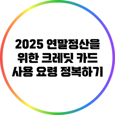 2025 연말정산을 위한 크레딧 카드 사용 요령 정복하기