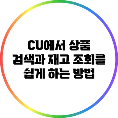 CU에서 상품 검색과 재고 조회를 쉽게 하는 방법