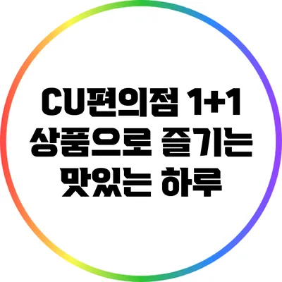 CU편의점 1+1 상품으로 즐기는 맛있는 하루
