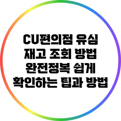 CU편의점 유심 재고 조회 방법 완전정복: 쉽게 확인하는 팁과 방법