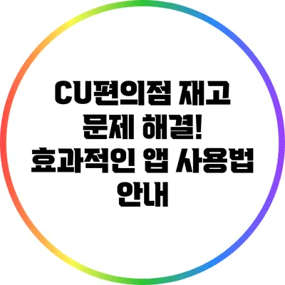 CU편의점 재고 문제 해결! 효과적인 앱 사용법 안내