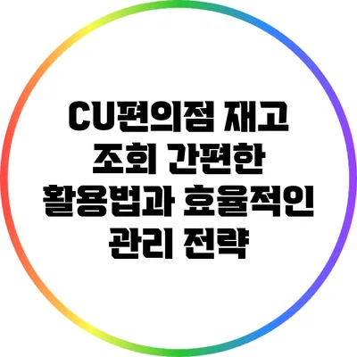 CU편의점 재고 조회: 간편한 활용법과 효율적인 관리 전략