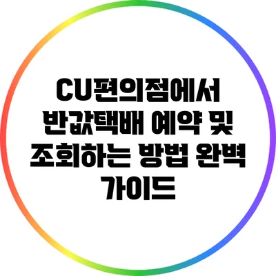 CU편의점에서 반값택배 예약 및 조회하는 방법 완벽 가이드