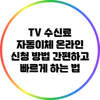 TV 수신료 자동이체 온라인 신청 방법: 간편하고 빠르게 하는 법