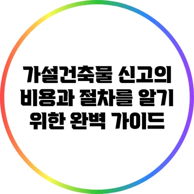 가설건축물 신고의 비용과 절차를 알기 위한 완벽 가이드