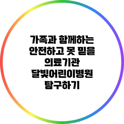 가족과 함께하는 안전하고 못 믿을 의료기관: 달빛어린이병원 탐구하기