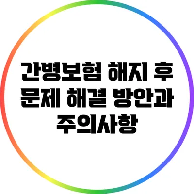 간병보험 해지 후 문제 해결 방안과 주의사항