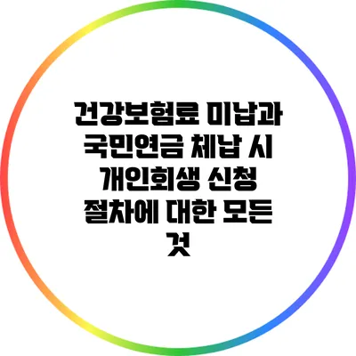 건강보험료 미납과 국민연금 체납 시 개인회생 신청 절차에 대한 모든 것
